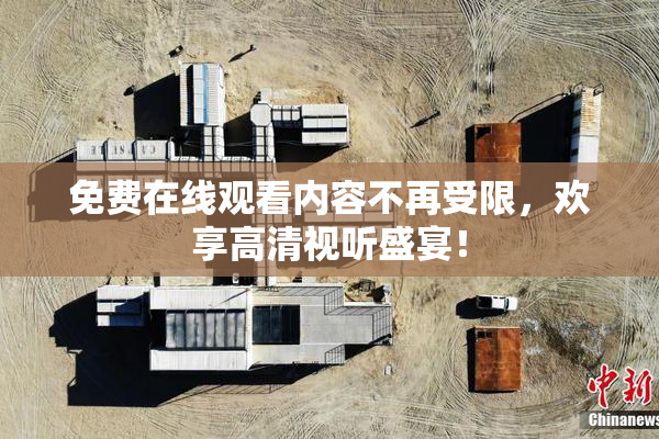 免费在线观看内容不再受限，欢享高清视听盛宴！