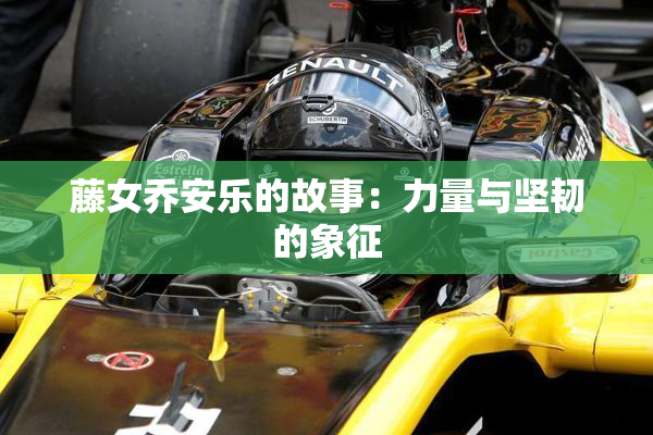 藤女乔安乐的故事：力量与坚韧的象征