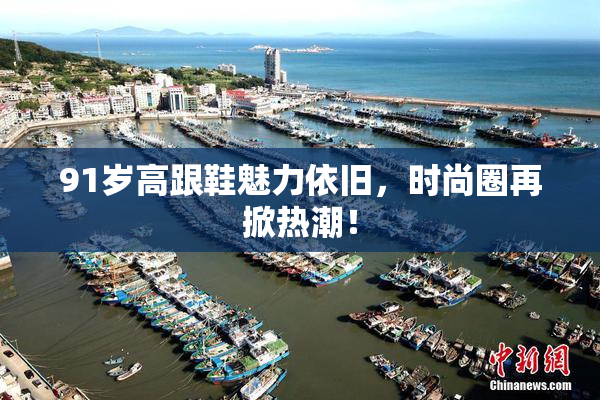 91岁高跟鞋魅力依旧，时尚圈再掀热潮！