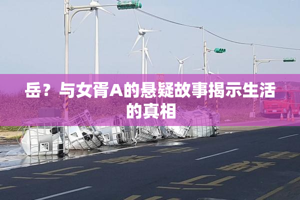 岳？与女胥A的悬疑故事揭示生活的真相