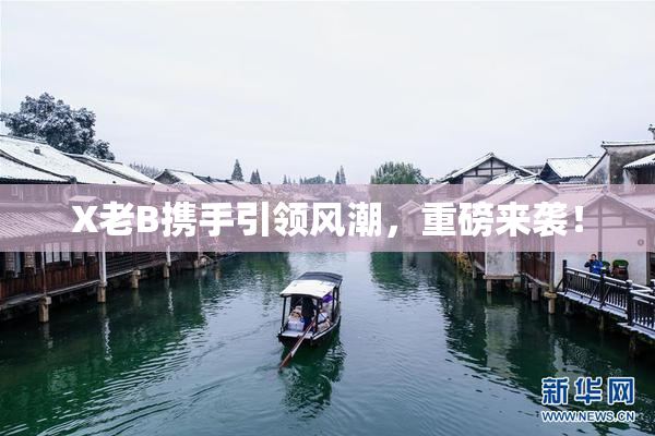 X老B携手引领风潮，重磅来袭！