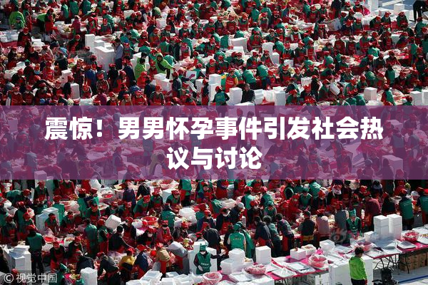 震惊！男男怀孕事件引发社会热议与讨论