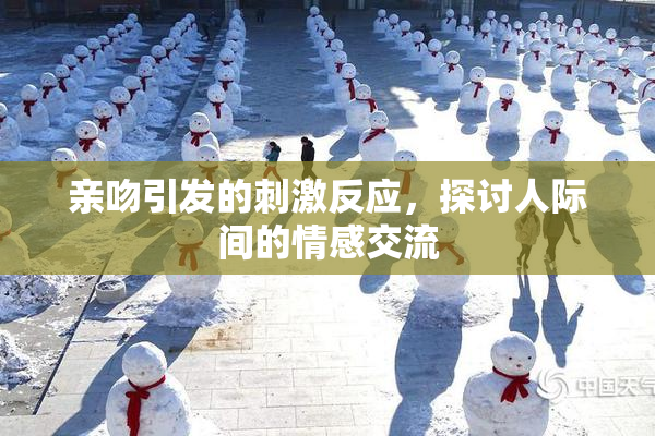 亲吻引发的刺激反应，探讨人际间的情感交流