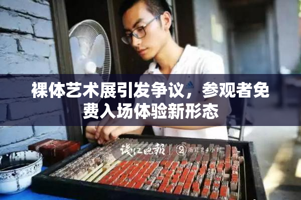 裸体艺术展引发争议，参观者免费入场体验新形态