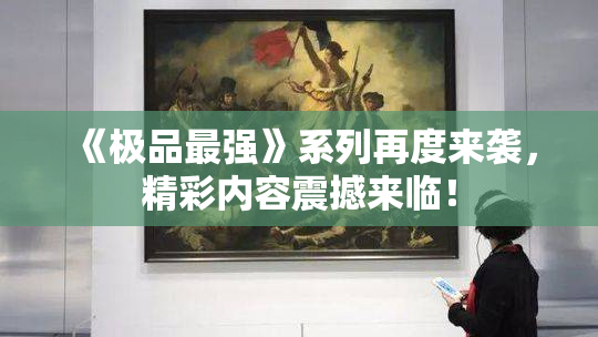 《极品最强》系列再度来袭，精彩内容震撼来临！