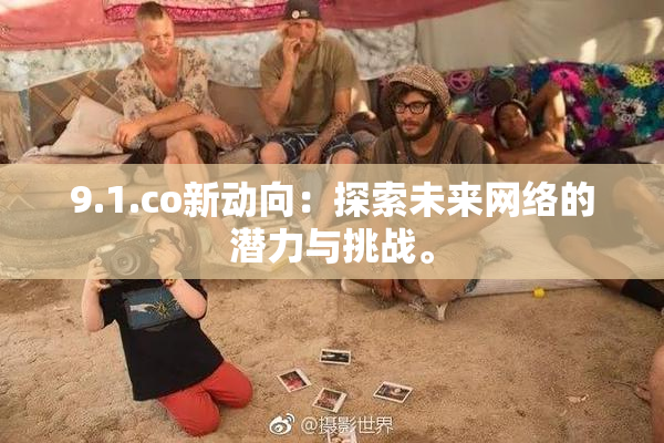 9.1.co新动向：探索未来网络的潜力与挑战。