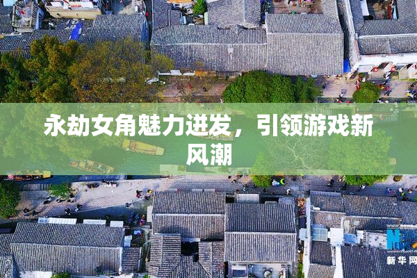 永劫女角魅力迸发，引领游戏新风潮