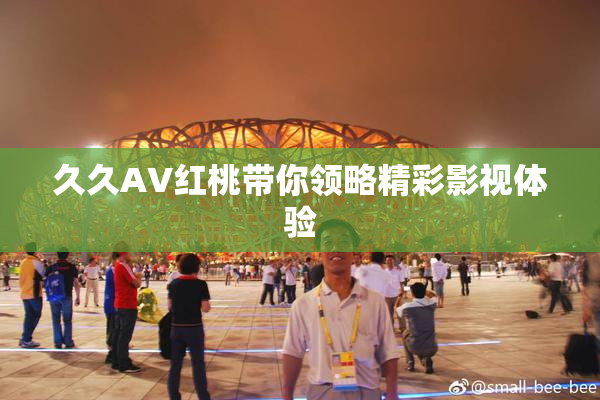 久久AV红桃带你领略精彩影视体验