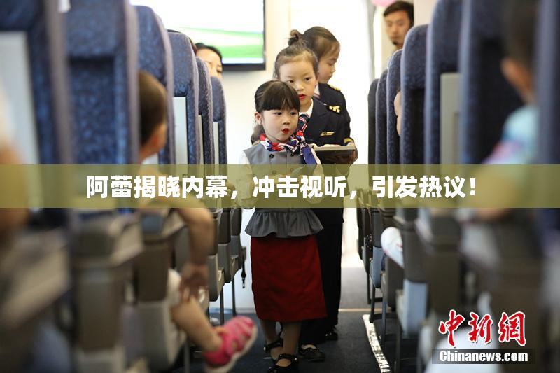 阿蕾揭晓内幕，冲击视听，引发热议！