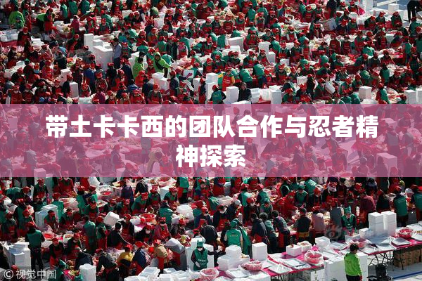 带土卡卡西的团队合作与忍者精神探索