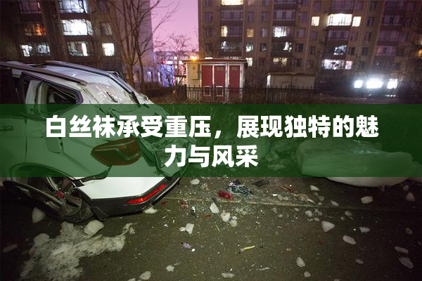 白丝袜承受重压，展现独特的魅力与风采
