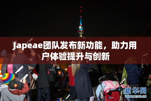 Japeae团队发布新功能，助力用户体验提升与创新