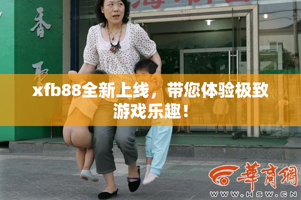 xfb88全新上线，带您体验极致游戏乐趣！