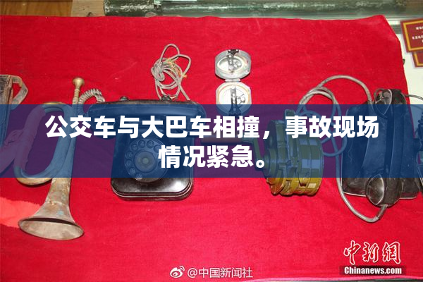 公交车与大巴车相撞，事故现场情况紧急。