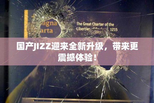 国产JIZZ迎来全新升级，带来更震撼体验！