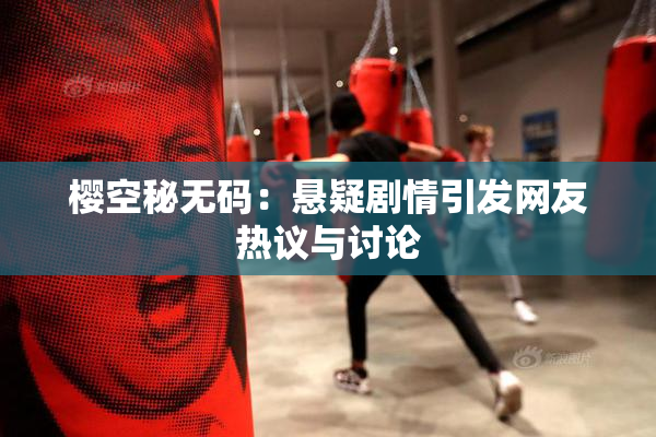 樱空秘无码：悬疑剧情引发网友热议与讨论