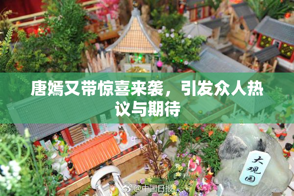 唐嫣又带惊喜来袭，引发众人热议与期待