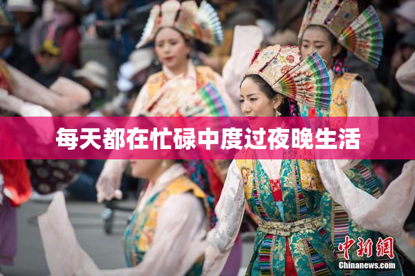 每天都在忙碌中度过夜晚生活