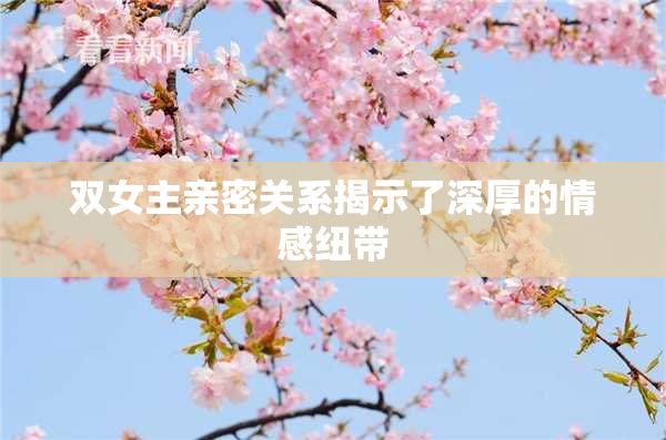 双女主亲密关系揭示了深厚的情感纽带