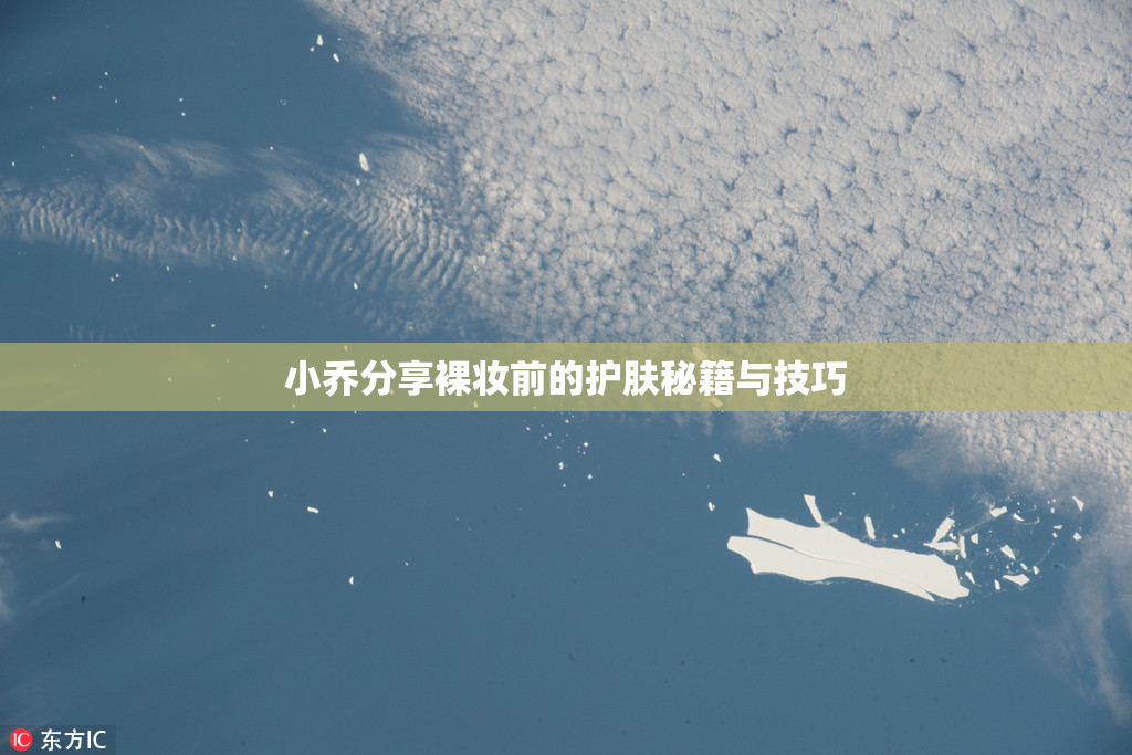 小乔分享裸妆前的护肤秘籍与技巧