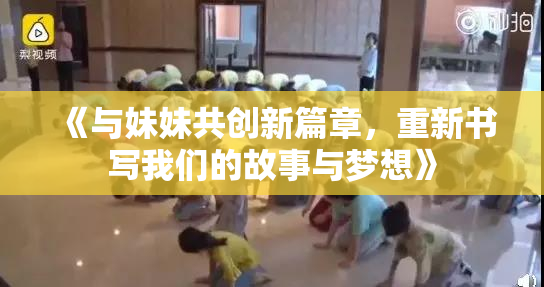 《与妹妹共创新篇章，重新书写我们的故事与梦想》