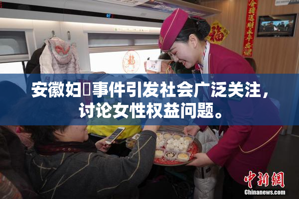 安徽妇槡事件引发社会广泛关注，讨论女性权益问题。