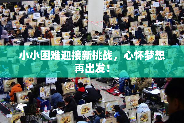 小小困难迎接新挑战，心怀梦想再出发！
