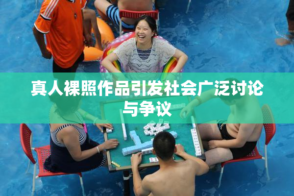 真人裸照作品引发社会广泛讨论与争议