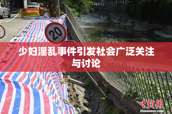 少妇淫乱事件引发社会广泛关注与讨论