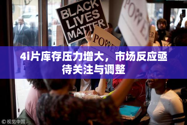 4i片库存压力增大，市场反应亟待关注与调整