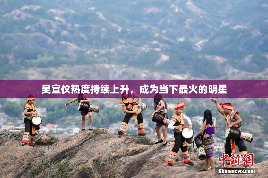 吴宣仪热度持续上升，成为当下最火的明星