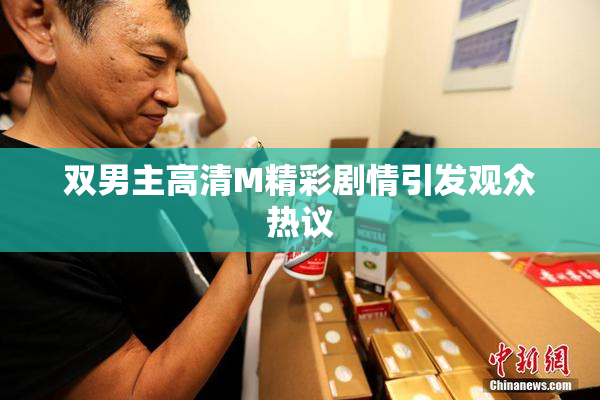 双男主高清M精彩剧情引发观众热议