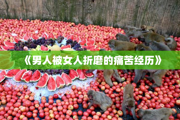 《男人被女人折磨的痛苦经历》