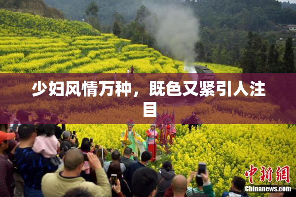 少妇风情万种，既色又紧引人注目