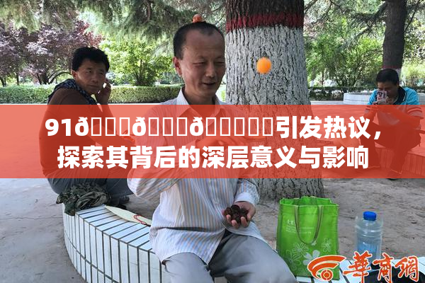 91🍆🍑🔞❌‌引发热议，探索其背后的深层意义与影响