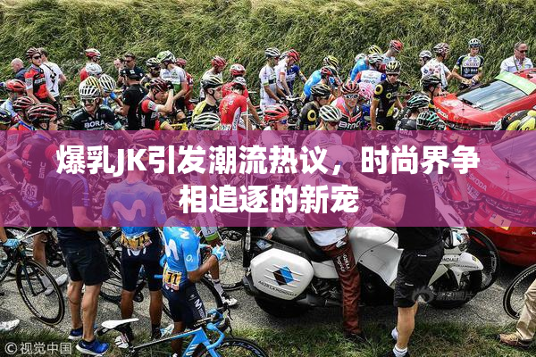 爆乳JK引发潮流热议，时尚界争相追逐的新宠