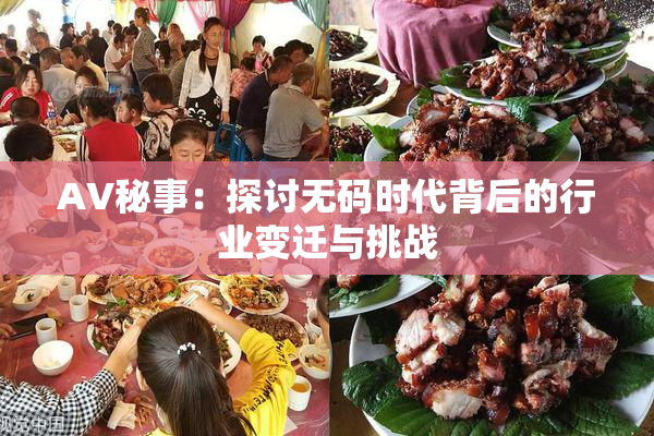 AV秘事：探讨无码时代背后的行业变迁与挑战