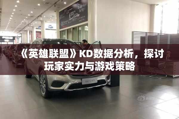 《英雄联盟》KD数据分析，探讨玩家实力与游戏策略