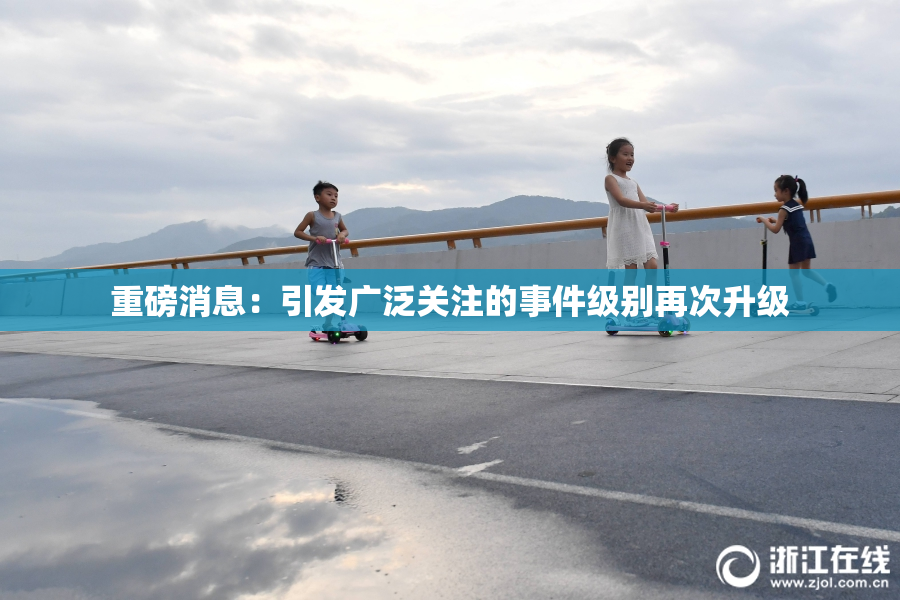 重磅消息：引发广泛关注的事件级别再次升级