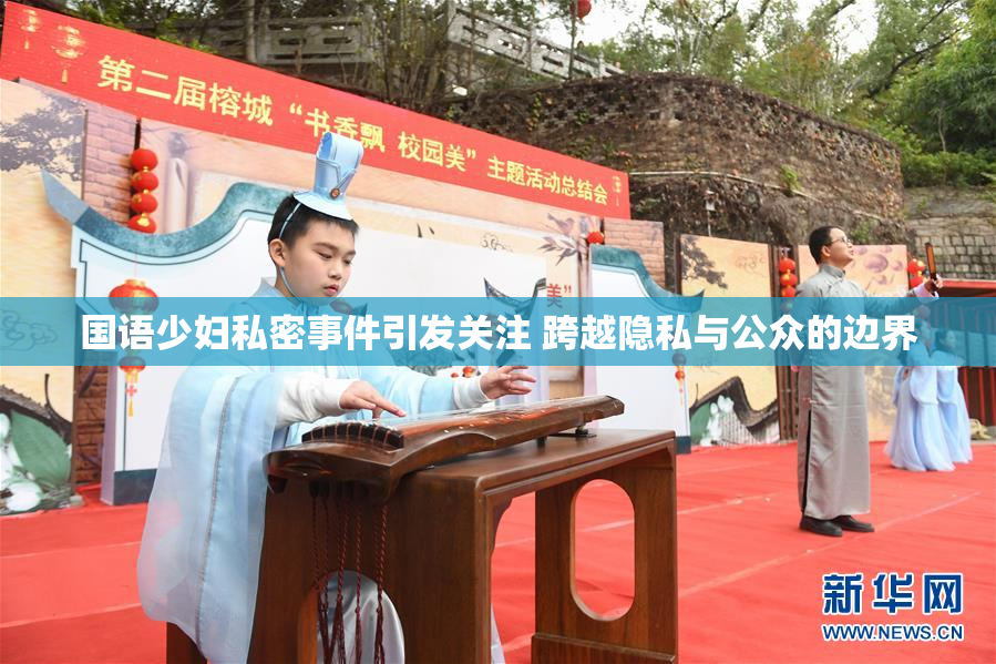 国语少妇私密事件引发关注 跨越隐私与公众的边界