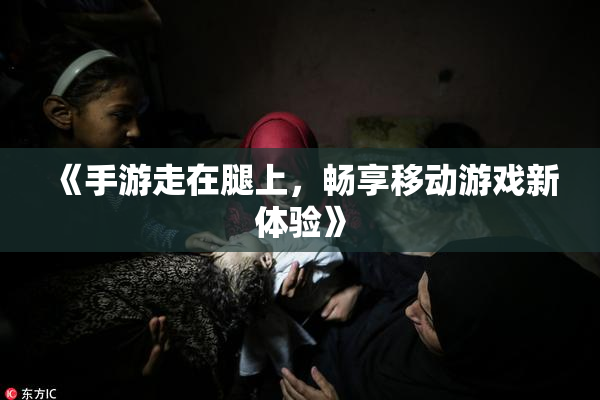 《手游走在腿上，畅享移动游戏新体验》