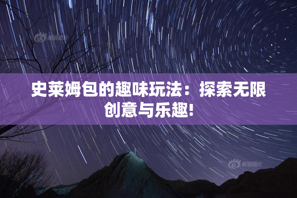 史莱姆包的趣味玩法：探索无限创意与乐趣!