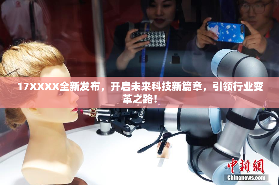 17XXXX全新发布，开启未来科技新篇章，引领行业变革之路！