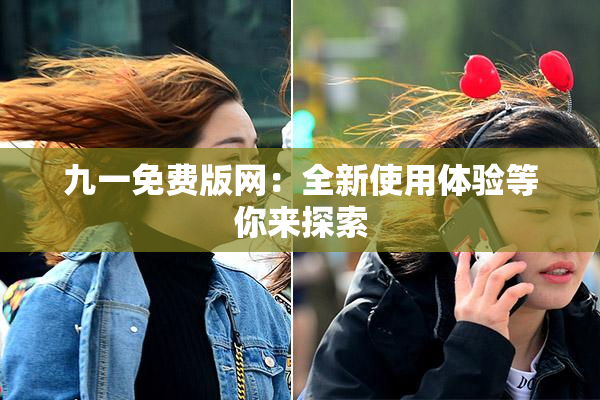 九一免费版网：全新使用体验等你来探索
