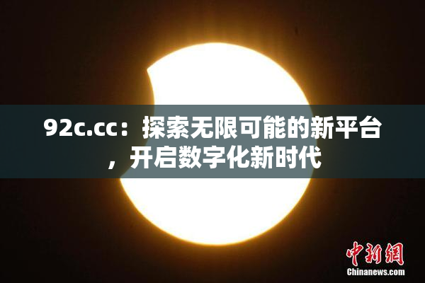 92c.cc：探索无限可能的新平台，开启数字化新时代