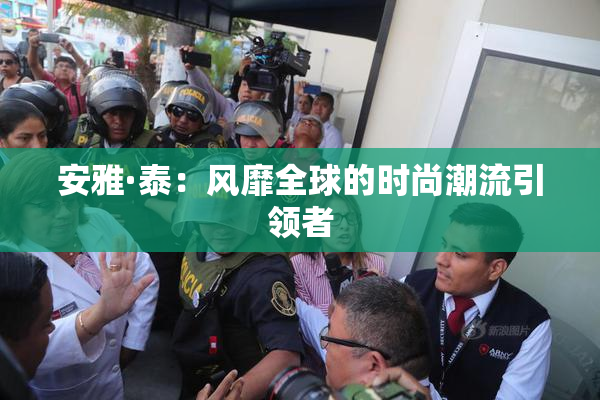 安雅·泰：风靡全球的时尚潮流引领者