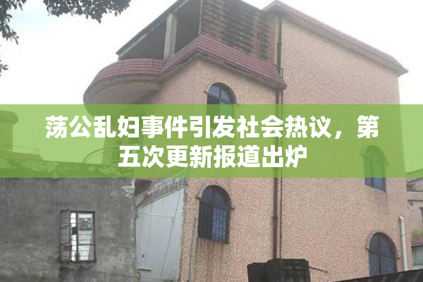 荡公乱妇事件引发社会热议，第五次更新报道出炉