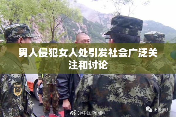 男人侵犯女人处引发社会广泛关注和讨论