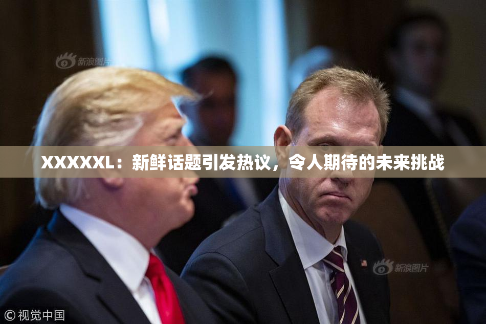 XXXXXL：新鲜话题引发热议，令人期待的未来挑战