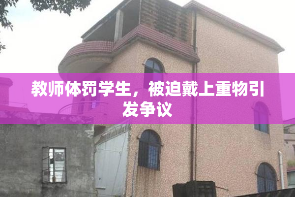 教师体罚学生，被迫戴上重物引发争议